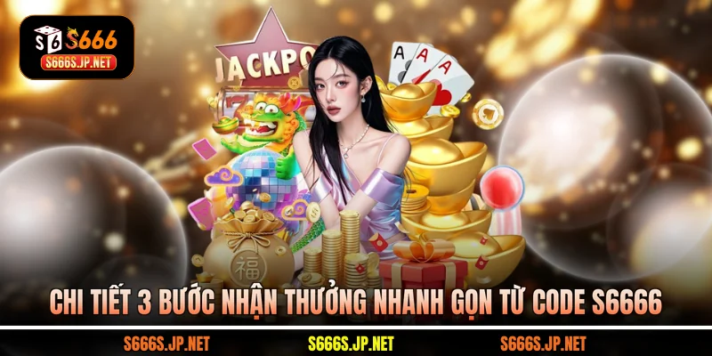 Chi tiết 3 bước nhận thưởng nhanh gọn từ code S6666